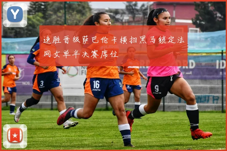 速胜晋级萨巴伦卡横扫黑马锁定法网女单半决赛席位