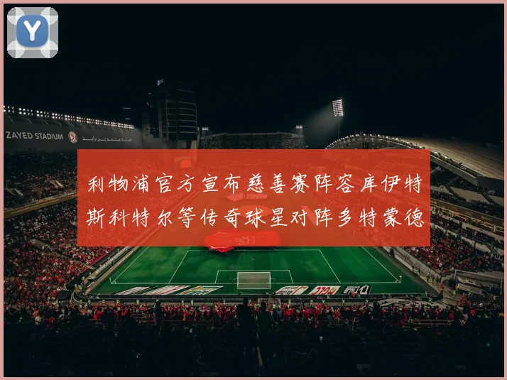 利物浦官方宣布慈善赛阵容库伊特斯科特尔等传奇球星对阵多特蒙德