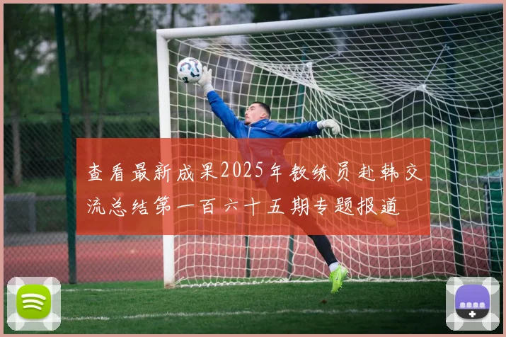 查看最新成果2025年教练员赴韩交流总结第一百六十五期专题报道