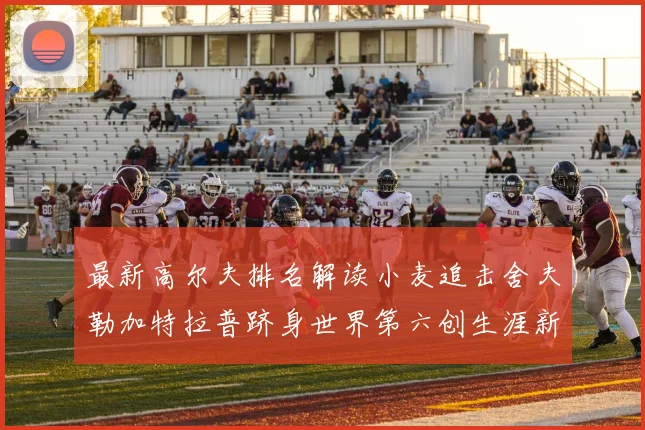 最新高尔夫排名解读小麦追击舍夫勒加特拉普跻身世界第六创生涯新高