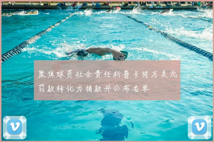 聚焦球员社会责任科普卡将万美元罚款转化为捐款并公布名单