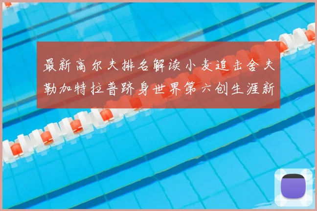 最新高尔夫排名解读小麦追击舍夫勒加特拉普跻身世界第六创生涯新高