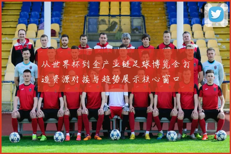 从世界杯到全产业链足球博览会打造资源对接与趋势展示核心窗口