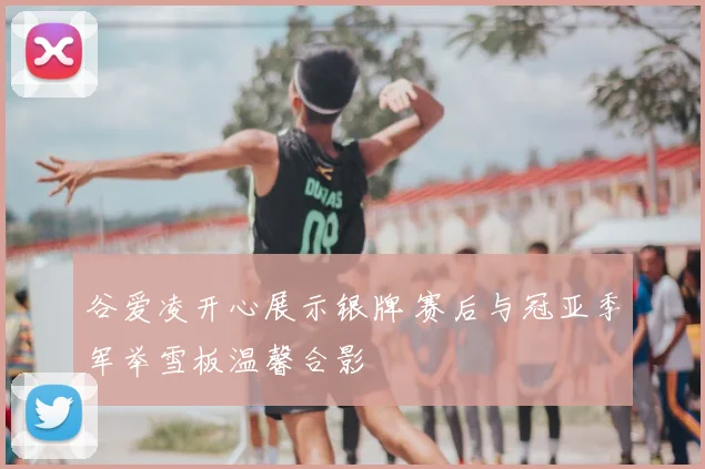 谷爱凌开心展示银牌 赛后与冠亚季军举雪板温馨合影