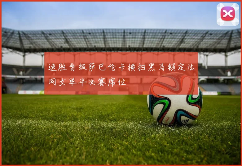 速胜晋级萨巴伦卡横扫黑马锁定法网女单半决赛席位