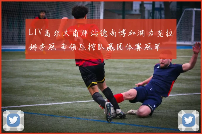 LIV高尔夫南非站德尚博加洞力克拉姆夺冠 率领压榨队赢团体赛冠军