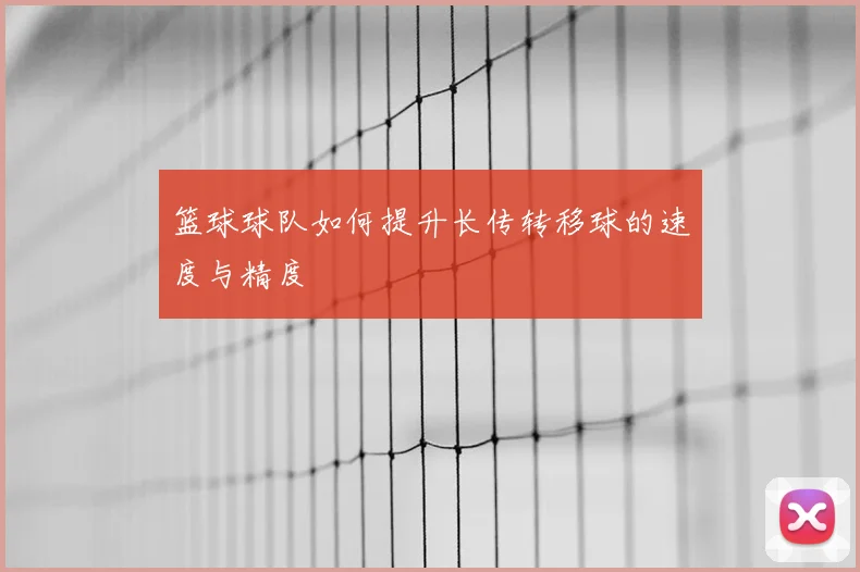 篮球球队如何提升长传转移球的速度与精度